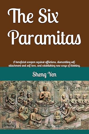 The Six Paramitas: A beneficial weapon against afflictions, dismantling self-attachment and self-love, and establishing new ways of thinking.